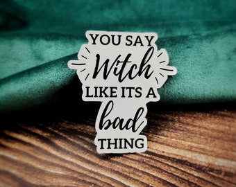 Sticker You say Witch like its a bad thing, witchy sticker, magical sticker, quote sticker