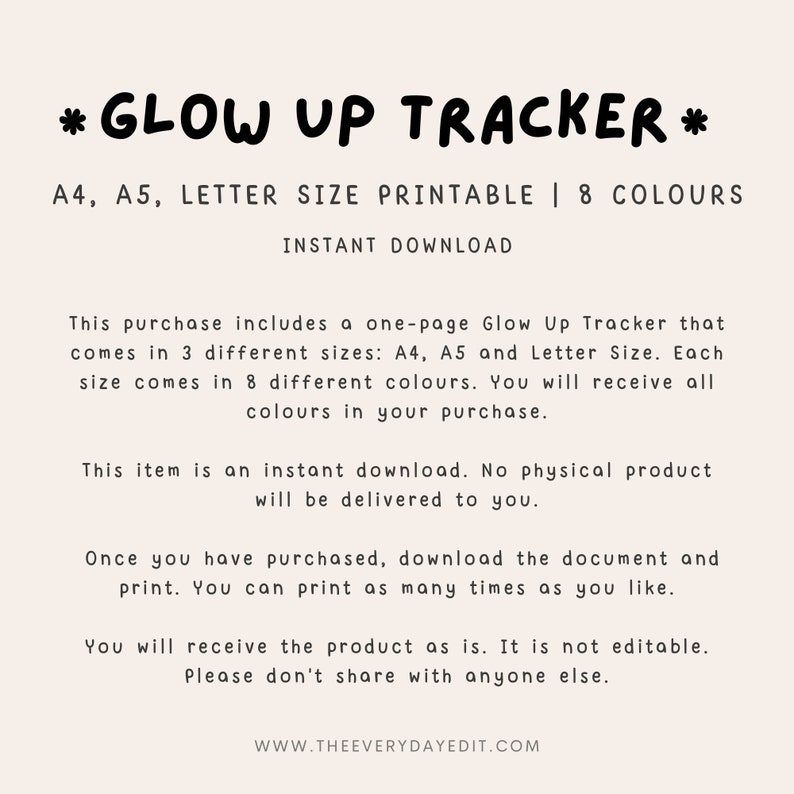May include: Printable "Glow Up Tracker" in A4, A5, and Letter sizes.  The digital download includes 8 different colour options.  This item is an instant download.  No physical product will be delivered.  You can print as many times as you like.  The product is not editable.  Please don't share with anyone else.  www.theeverydayedit.com