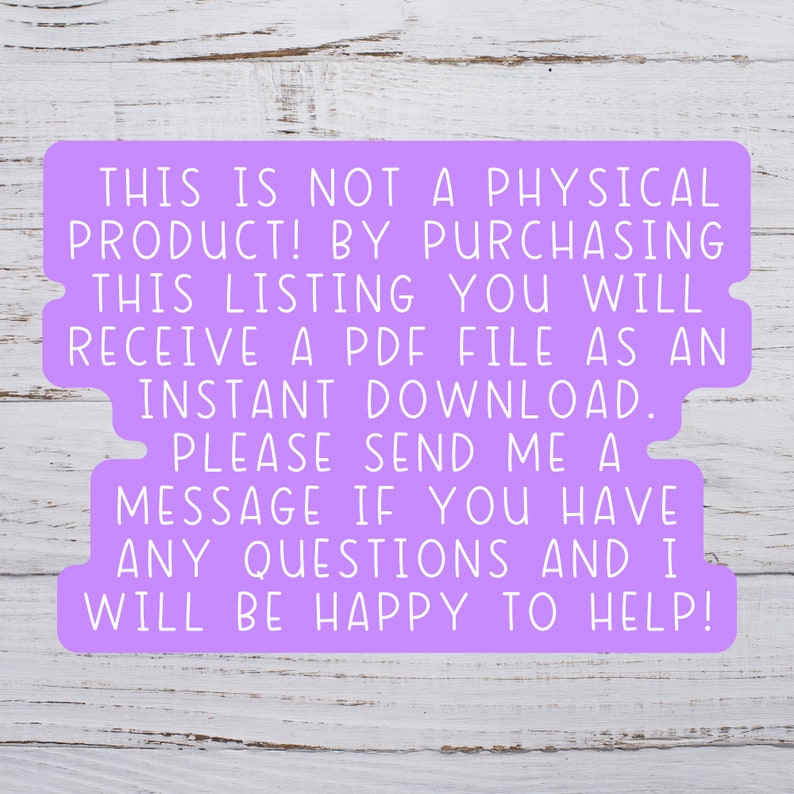 May include: Purple text on a white wooden background. The text reads: "THIS IS NOT A PHYSICAL PRODUCT! BY PURCHASING THIS LISTING YOU WILL RECEIVE A PDF FILE AS AN INSTANT DOWNLOAD. PLEASE SEND ME A MESSAGE IF YOU HAVE ANY QUESTIONS AND I WILL BE HAPPY TO HELP!"