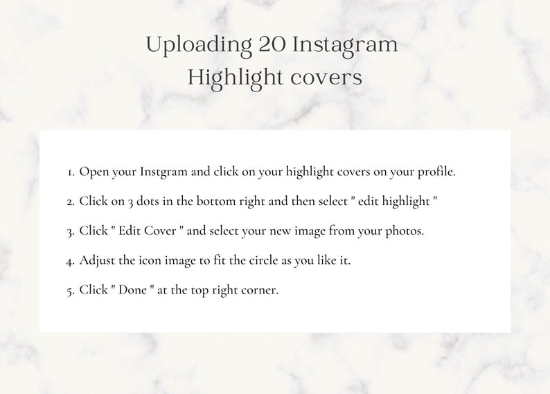 Puede incluir: Un cuadro de texto blanco con texto negro sobre un fondo de m&aacute;rmol blanco. El texto explica c&oacute;mo subir 20 portadas de destacados de Instagram. El texto dice: "1. Abre tu Instagram y haz clic en tus portadas de destacados en tu perfil. 2. Haz clic en los 3 puntos de la parte inferior derecha y luego selecciona "editar destacado". 3. Haz clic en "Editar portada" y selecciona tu nueva imagen de tus fotos. 4. Ajusta la imagen del icono para que encaje en el c&iacute;rculo como quieras. 5. Haz clic en "Hecho" en la esquina superior derecha."