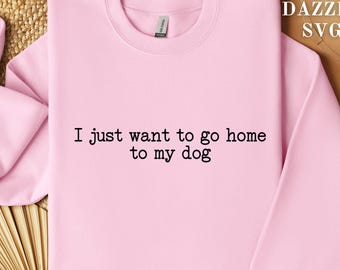 I Want To Go Home To My Dog Svg, Dog Lover Svg, Fur Mom Svg,  Dog Mom Shirt Svg, Dog Owner Svg, Pet Shirt Svg, Instant Digital Download,