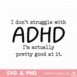 May include: A black and white graphic design with the text "I don't struggle with ADHD, I'm actually pretty good at it." The bottom of the image includes "SVG & PNG" and "INSTANT DOWNLOAD".