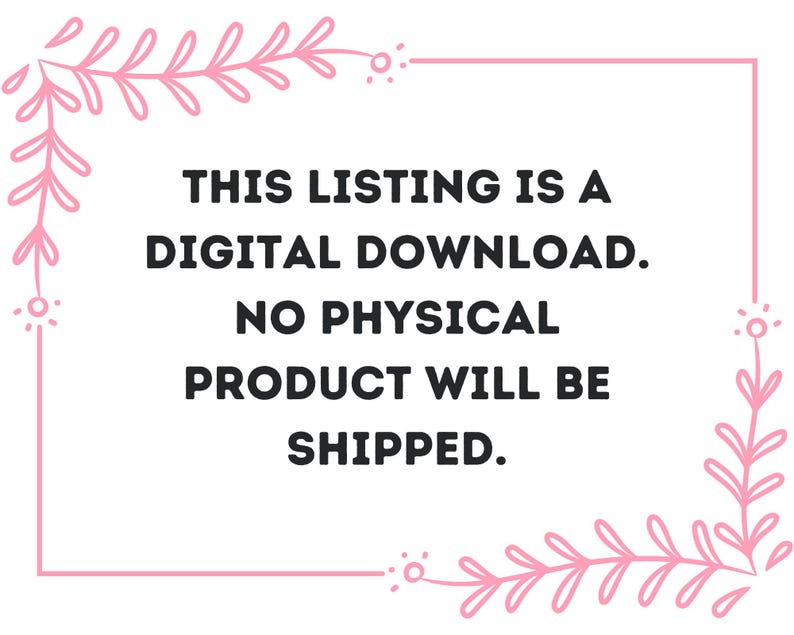 May include: A white background with a pink rectangular border and decorative floral elements. The text within the border reads: "THIS LISTING IS A DIGITAL DOWNLOAD. NO PHYSICAL PRODUCT WILL BE SHIPPED."