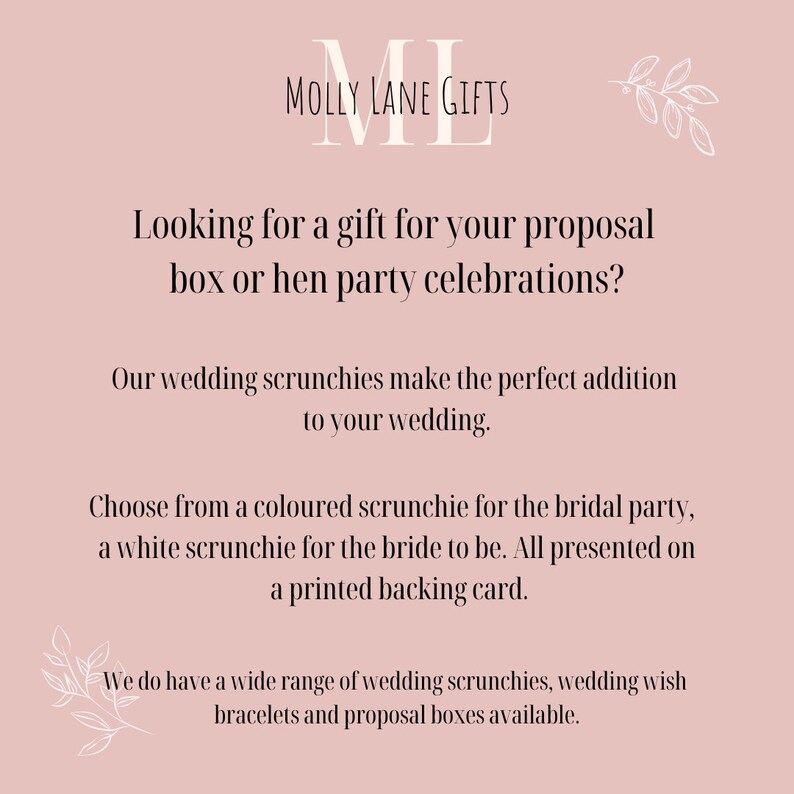 May include: A pink background with white text that reads "MOLLY LANE GIFTS" and "Looking for a gift for your proposal box or hen party celebrations? Our wedding scrunchies make the perfect addition to your wedding. Choose from a coloured scrunchie for the bridal party, a white scrunchie for the bride to be. All presented on a printed backing card. We do have a wide range of wedding scrunchies, wedding wish bracelets and proposal boxes available."