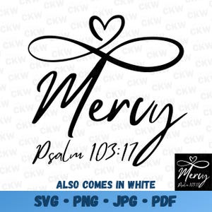 May include: Black and white graphic design featuring an infinity symbol and a heart. The text "Mercy" is written in a cursive font with the words "Psalm 103:17" below. The text "ALSO COMES IN WHITE" is written below the design. The text "SVG - PNG - JPG - PDF" is written below the text.