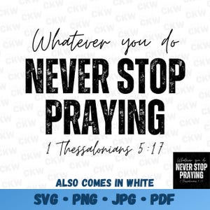 Puede incluir: Gráfico en blanco y negro con el texto "Whatever you do NEVER STOP PRAYING 1 Thessalonians 5:17". El texto está en una fuente en apuros y tiene un efecto grunge. El gráfico también incluye el texto "ALSO COMES IN WHITE" y "SVG - PNG - JPG - PDF".