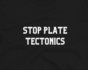 Funny Geology T-shirt: Stop Plate Tectonics