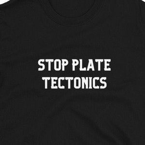 May include: Black short-sleeved t-shirt with white text that reads "STOP PLATE TECTONICS".