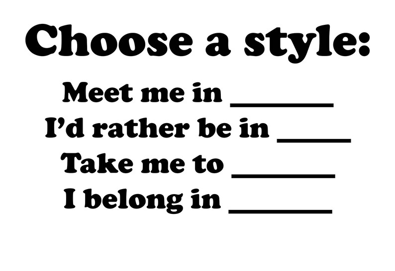 May include: A black and white image with the text "Choose a style:" followed by four fill-in-the-blank phrases: "Meet me in ____", "I'd rather be in ____", "Take me to ____", and "I belong in ____".