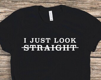 I Just Look Straight Shirt, Gay Shirt, Lesbian Femme Shirt, Lesbian Stud Shirt, Transgender Shirt, Bisexual Shirt, LGBTQ Shirt, LGBT