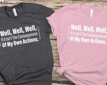 Well, Well, Well, If It Isn&#39;t The Consequences Of My Own Actions, Sarcastic Shirt, Funny Shirt, sarcastic T-Shirt