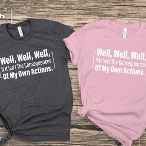 Well, Well, Well, If It Isn&#39;t The Consequences Of My Own Actions, Sarcastic Shirt, Funny Shirt, sarcastic T-Shirt