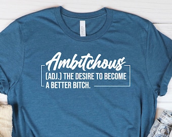 Funny Ambitchous Shirt, Ambitchous The Desire To Become A Better Bitch Shirt, Sarcastic, Gag Gift, Gift For Her, Womens T-Shirt