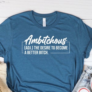 Funny Ambitchous Shirt, Ambitchous The Desire To Become A Better Bitch Shirt, Sarcastic, Gag Gift, Gift For Her, Womens T-Shirt