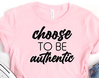 Choose to be Authentic Shirt, Tee, Motivational Shirt, Cute Women Shirt