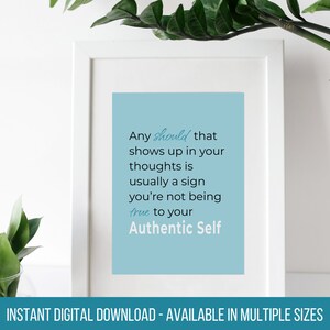 May include: A light blue printable quote with the text "Any should that shows up in your thoughts is usually a sign you're not being true to your Authentic Self". The quote is framed in a white frame and is sitting on a white surface.