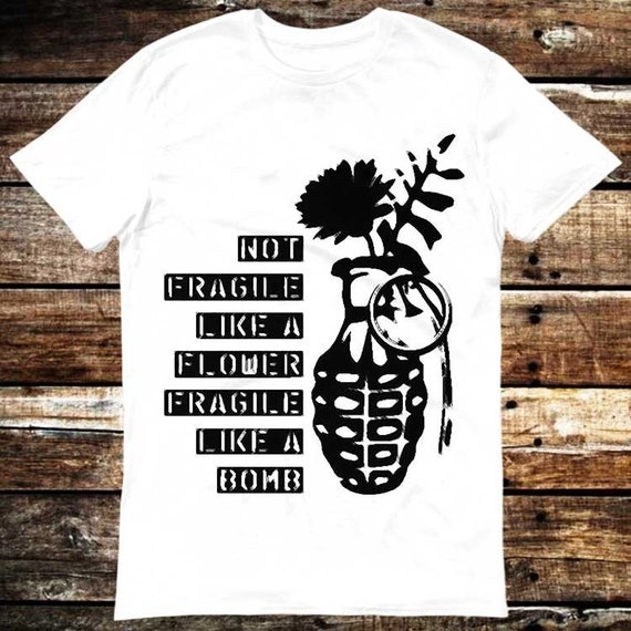 Not Fragile Like A Flower, Fragile Like A Bomb Funny T-Shirt Not Fragile Like A Flower, Fragile Like A Bomb Funny T-Shirt