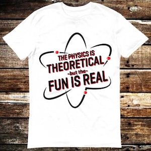 Könnte beinhalten: Weißes T-Shirt mit einer schwarzen und roten Grafik eines Atoms mit dem Text "The Physics is Theoretical -but the- Fun is Real"