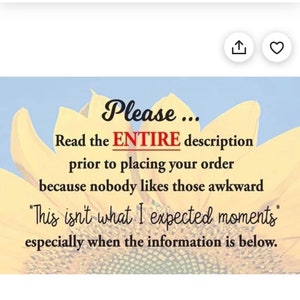 May include: A yellow sunflower with the text "Please... Read the ENTIRE description prior to placing your order because nobody likes those awkward "This isn't what I expected moments" especially when the information is below."