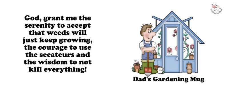 May include: A white ceramic mug with a blue and white illustration of a greenhouse and a cartoon gardener holding a shovel. The text "God, grant me the serenity to accept that weeds will just keep growing, the courage to use the secateurs and the wisdom to not kill everything!" is printed on the left side of the mug. The text "Dad's Gardening Mug" is printed below the illustration.