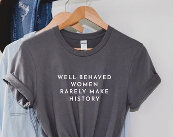 Well Behaved Women Rarely Make History Slogan Top Funny T-shirt Gift Idea Eleanor Roosevelt Quote
