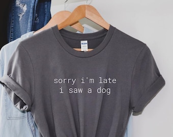 Sorry I'm Late I Saw A Dog Shirt, Dog Lover Tee, Dog Owner Shirt, Mom Dog Shirt, Funny Dog Shirt for her, Dog Shirt, Dog Shirt for Women