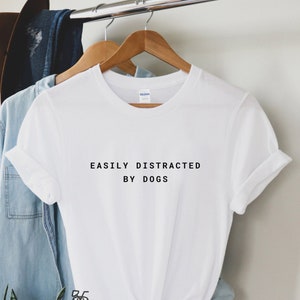 Easily Distracted By Dogs Shirt, Dog Lover Tee, Dog Owner Shirt, Mom Dog Shirt, Funny Dog Shirt for her, Dog Shirt, Dog Shirt for Women