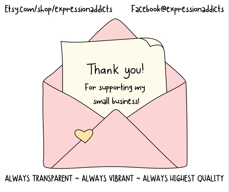 May include: A pink envelope illustration with a cream-coloured note that reads "Thank you! For supporting my small business!" A small yellow heart is on the envelope. The text "ALWAYS TRANSPARENT ~ ALWAYS VIBRANT ~ ALWAYS HIGHEST QUALITY" is at the bottom.