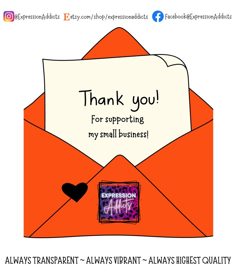May include: An orange envelope with a black heart and a note that says "Thank you! For supporting my small business!" The envelope also has a logo that says "Expression Addicts". The bottom of the image says "ALWAYS TRANSPARENT ~ ALWAYS VIBRANT ~ ALWAYS HIGHEST QUALITY".