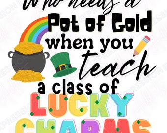 Who Needs a Pot of Gold when you Teach a class of Lucky Charms | St Patricks Day PNG | St Patricks Day Sublimation Design | Teacher PNG