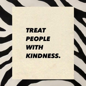 May include: A black and white zebra print background with a white rectangle in the center. The rectangle contains the text "TREAT PEOPLE WITH KINDNESS." in black.