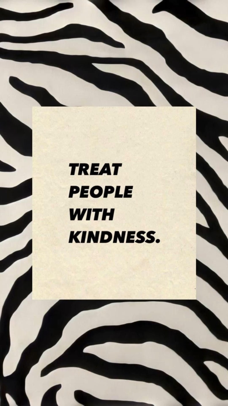 May include: A black and white zebra print background with a white rectangle in the center. The rectangle contains the text "TREAT PEOPLE WITH KINDNESS." in black.