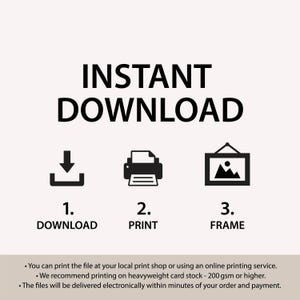 May include: Instant download instructions with icons for downloading, printing, and framing a digital file. The text says "You can print the file at your local print shop or using an online printing service. We recommend printing on heavyweight card stock - 200 gsm or higher. The files will be delivered electronically within minutes of your order and payment."