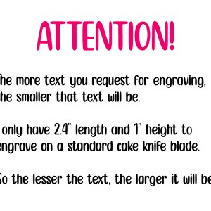 May include: ATTENTION! The more text you request for engraving, the smaller that text will be. I only have 2.4" length and 1" height to engrave on a standard cake knife blade. So the lesser the text, the larger it will be!
