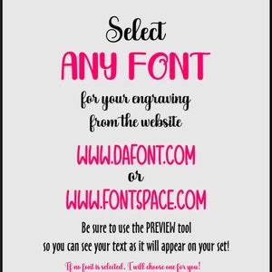K&ouml;nnte beinhalten: Textgrafik mit den Worten "Select ANY FONT for your engraving from the website WWW.DAFONT.COM or WWW.FONTSPACE.COM. Be sure to use the PREVIEW tool so you can see your text as it will appear on your set! If no font is selected, I will choose one for you!"