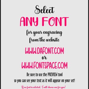 May include: Text graphic with the words "Select ANY FONT for your engraving from the website WWW.DAFONT.COM or WWW.FONTSPACE.COM Be sure to use the PREVIEW tool so you can see your text as it will appear on your set! If no font is selected, I will choose one for you!"