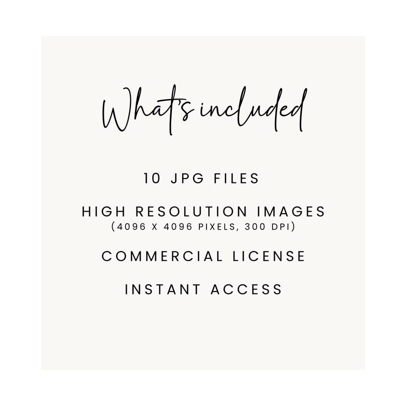 May include: A cream-colored graphic with the words "What's included" in elegant script. Below, it lists "10 JPG FILES," "HIGH RESOLUTION IMAGES," "COMMERCIAL LICENSE," and "INSTANT ACCESS."