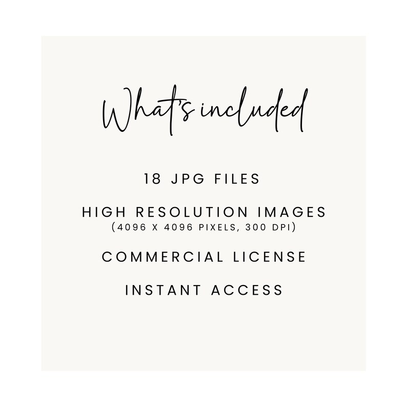 May include: A cream-colored graphic with the words "What's included" in elegant script. Below, it lists "18 JPG FILES," "HIGH RESOLUTION IMAGES," "COMMERCIAL LICENSE," and "INSTANT ACCESS."