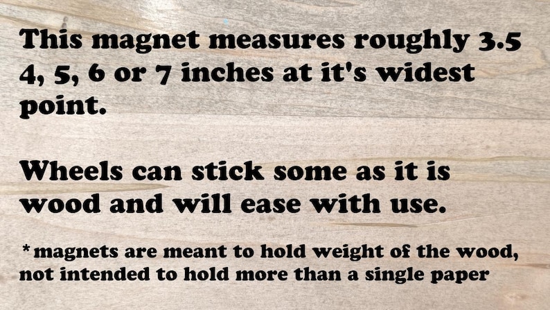 May include: Text on a wooden surface states the magnet measures roughly 3.5, 4, 5, 6, or 7 inches at its widest point. The text also mentions that wheels may stick and will ease with use.