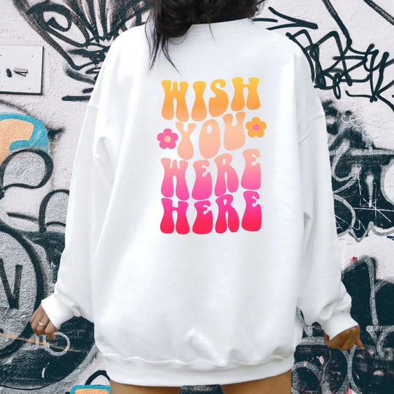 Wish You Were Here Sweatshirt trendy Sweatshirt positive Sweater tumblr Sweater cheery Vibes Shirt Motivation love Inspiration Sweater vsco Etsy