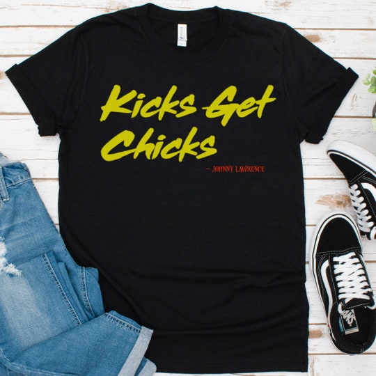 Kicks Get Chicks! Funny Tee, Cobra Kai Quote, Funny TV Quotes Johnny Lawrence