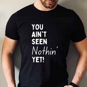 You Ain't Seen Nothin' Yet T-Shirt - Funny Shirts, Fun Shirts, Sassy Tees, Seen Nothing Yet T-Shirts, Fun Gifts