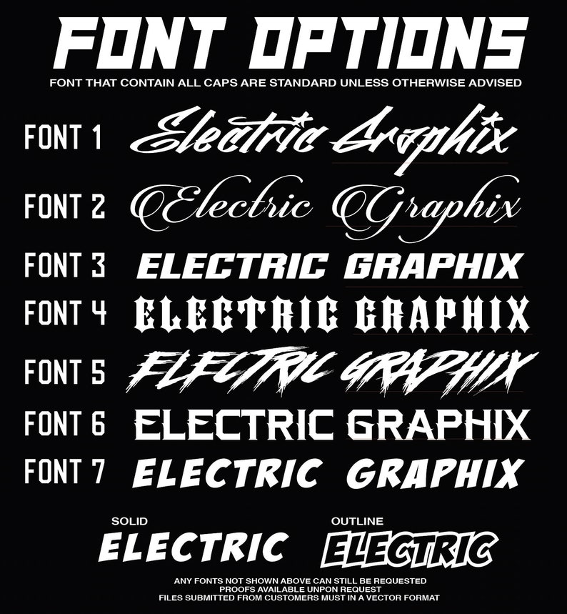 May include: A black and white image showing different font options for the text "Electric Graphix". The fonts range from a classic script font to a bold, blocky font. The text "FONT THAT CONTAIN ALL CAPS ARE STANDARD UNLESS OTHERWISE ADVISED" is at the top of the image. The text "SOLID" and "OUTLINE" are at the bottom of the image, with a sample of each style of the word "ELECTRIC".