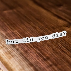 But Did You Die? Funny Vinyl Sticker, But Did You Die Sticker Decal for Car, Laptop, Phone, Water Bottle, Meme Sticker, Quote Sticker