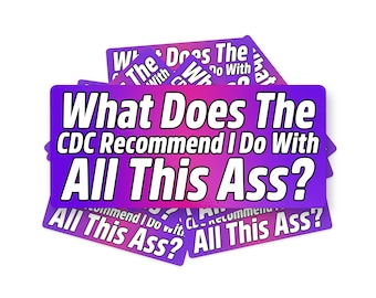 What Does The CDC Recommend I do With All This Ass Sticker CDC Sticker, Meme Sticker, Funny Text Sticker, Funny Bumper Sticker, NSFW Sticker