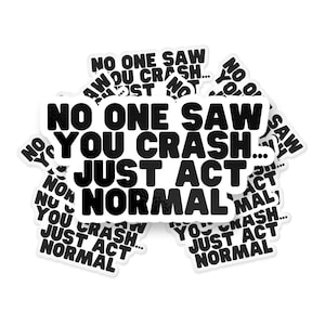 No One Saw You Crash, Just Act Normal Sticker, Meme Sticker, Funny Waterproof Vinyl Sticker Decal for Laptop, Cooler, Car and Hydroflask