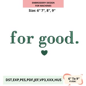 May include: An embroidery design for machines, featuring the phrase "for good." in a green, serif font, with a small heart beneath the words. The design is available in sizes 6", 7", 8", and 9", and includes various file formats.