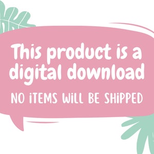 May include: Pink speech bubble with white text that reads "This product is a digital download. NO ITEMS WILL BE SHIPPED". The speech bubble is surrounded by green leaves.