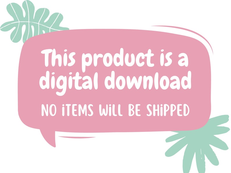 May include: Pink speech bubble with white text that reads "This product is a digital download. NO ITEMS WILL BE SHIPPED". The speech bubble is surrounded by green leaves.
