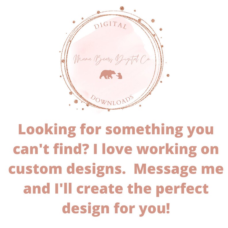 May include: A pink watercolour circle with a gold outline and the text "Digital Mama Bears Digital Co Downloads" inside. The circle is surrounded by gold glitter dots. Below the circle is the text "Looking for something you can't find? I love working on custom designs. Message me and I'll create the perfect design for you!"